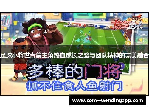 足球小将世青篇主角热血成长之路与团队精神的完美融合