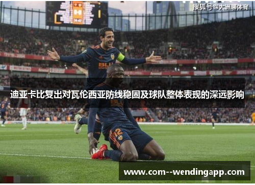 迪亚卡比复出对瓦伦西亚防线稳固及球队整体表现的深远影响