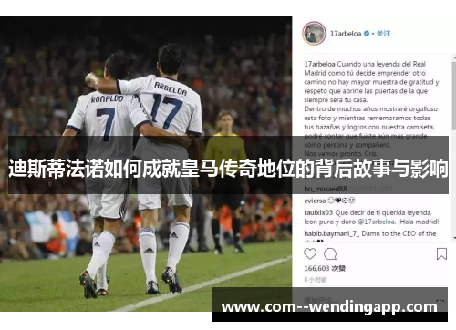 迪斯蒂法诺如何成就皇马传奇地位的背后故事与影响