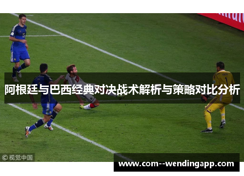 阿根廷与巴西经典对决战术解析与策略对比分析