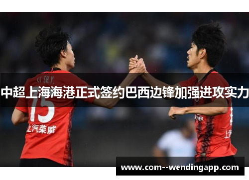 中超上海海港正式签约巴西边锋加强进攻实力