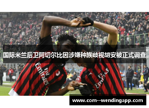 国际米兰后卫阿切尔比因涉嫌种族歧视胡安被正式调查