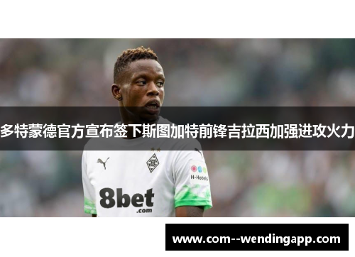 多特蒙德官方宣布签下斯图加特前锋吉拉西加强进攻火力 多特蒙德官方宣布签下斯图加特前锋吉拉西加强进攻火力