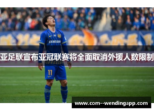 亚足联宣布亚冠联赛将全面取消外援人数限制