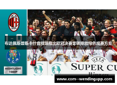 布达佩斯普斯卡什竞技场推出欧冠决赛零碳排放绿色观赛方案