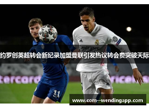 约罗创英超转会新纪录加盟曼联引发热议转会费突破天际